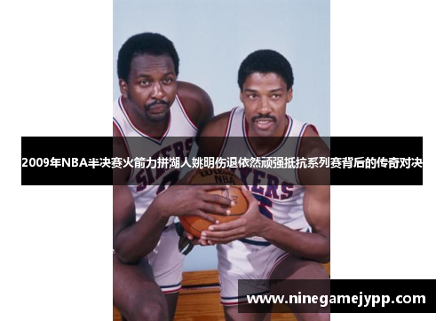 2009年NBA半决赛火箭力拼湖人姚明伤退依然顽强抵抗系列赛背后的传奇对决